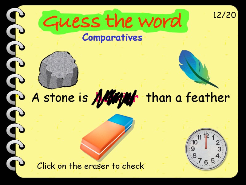 A stone is  heavier  than a feather 12/20 Click on the eraser